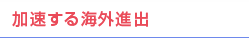 加速する海外進出