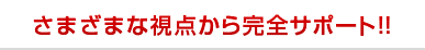 さまざまな視点から完全サポート