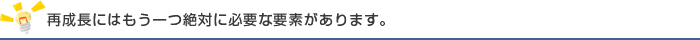 再成長にはもう一つ絶対に必要な要素があります。
