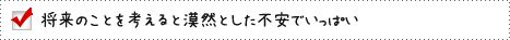 将来のことを考えると漠然とした不安でいっぱい